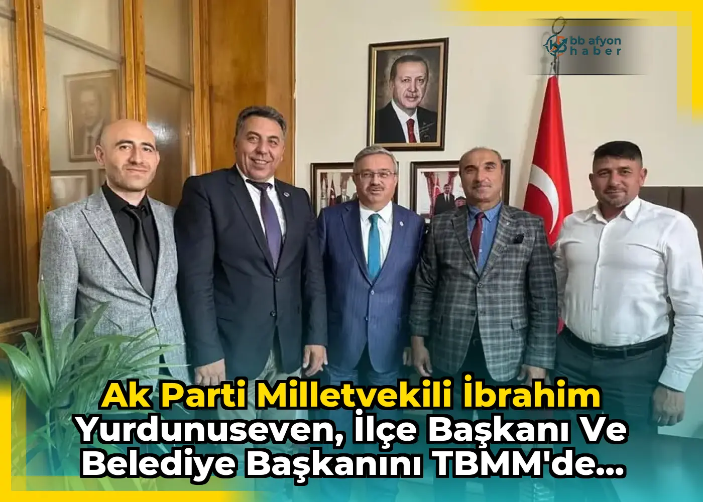 Ak Parti Milletvekili İbrahim Yurdunuseven, İlçe Başkanı ve Belediye Başkanını TBMM'de Ağırladı
