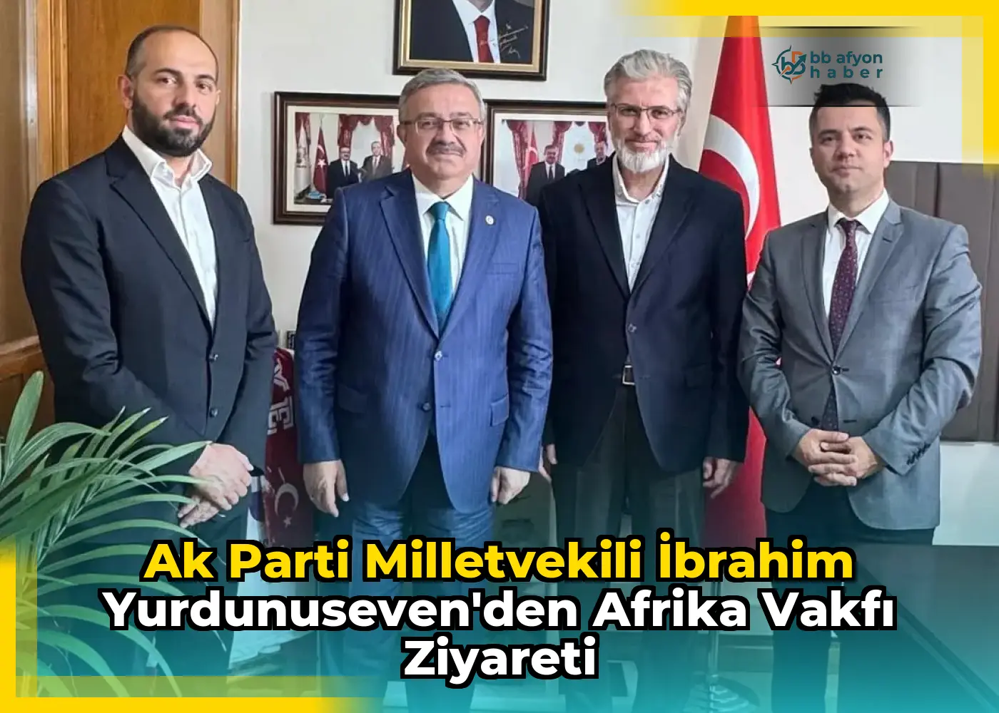 Ak Parti Milletvekili İbrahim Yurdunuseven'den Afrika Vakfı Ziyareti