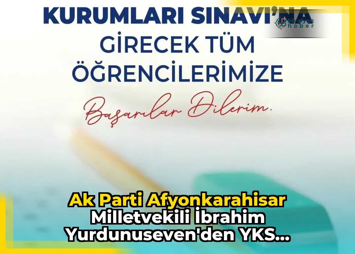 Ak Parti Afyonkarahisar Milletvekili İbrahim Yurdunuseven'den YKS Adaylarına Başarı Mesajı