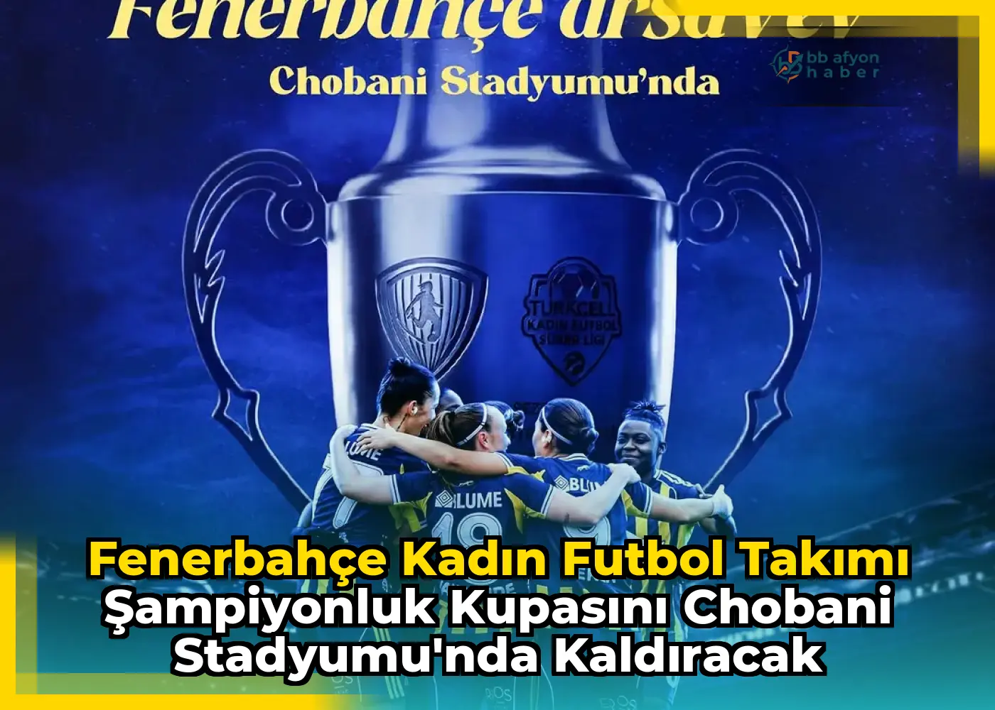 Fenerbahçe Kadın Futbol Takımı Şampiyonluk Kupasını Chobani Stadyumu'nda Kaldıracak